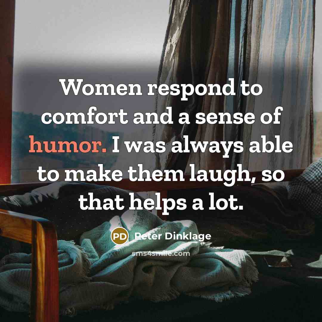 “Women respond to comfort and a sense of humor. I…” quote by Peter Dinklage