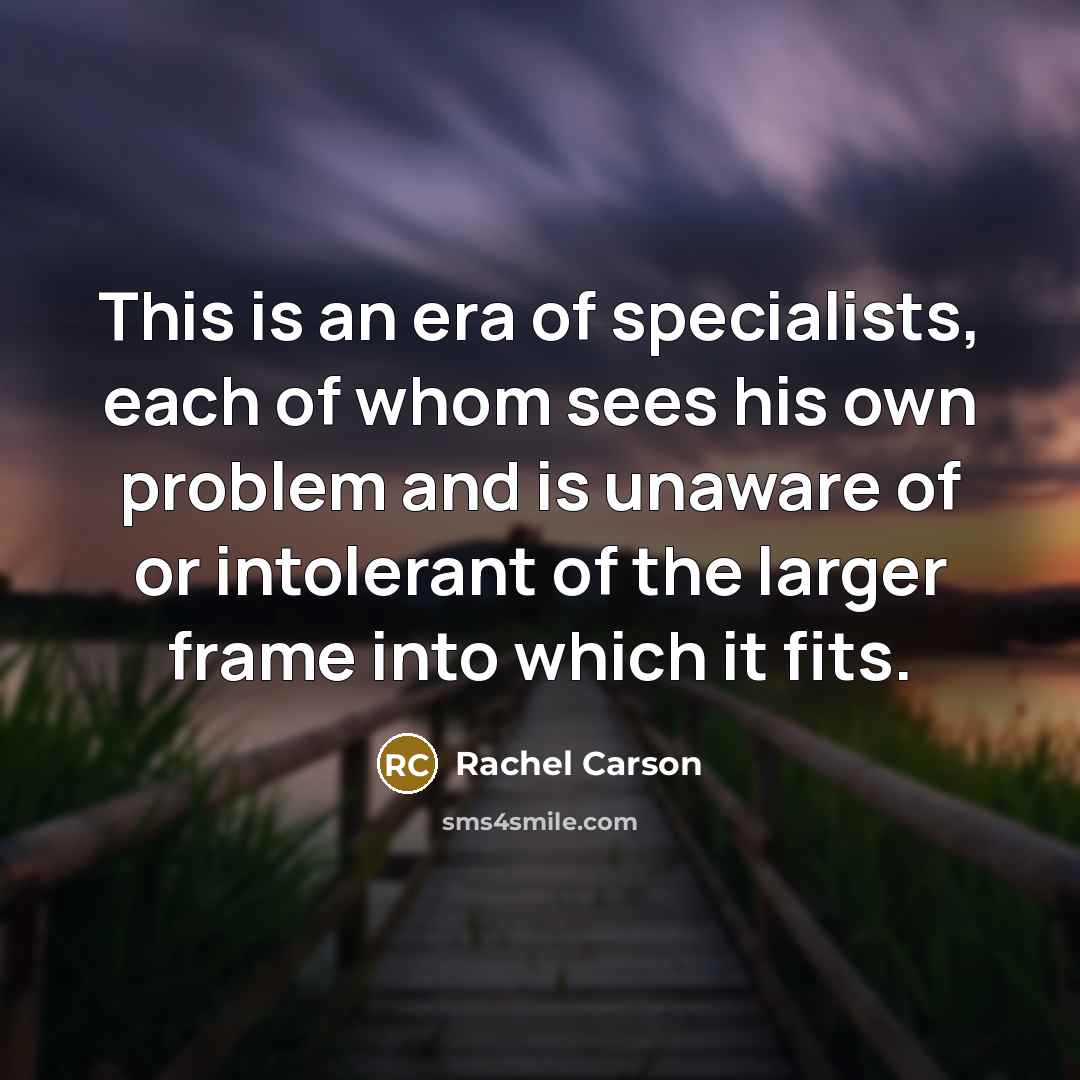 “This is an era of specialists, each of whom sees…” quote by Rachel Carson