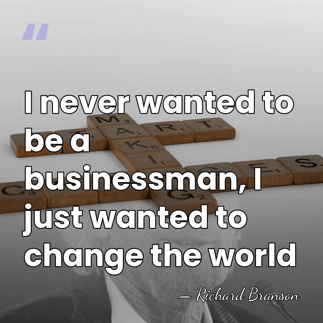 I never wanted to be a businessman, I just wanted to change&hellip; - Richard Branson