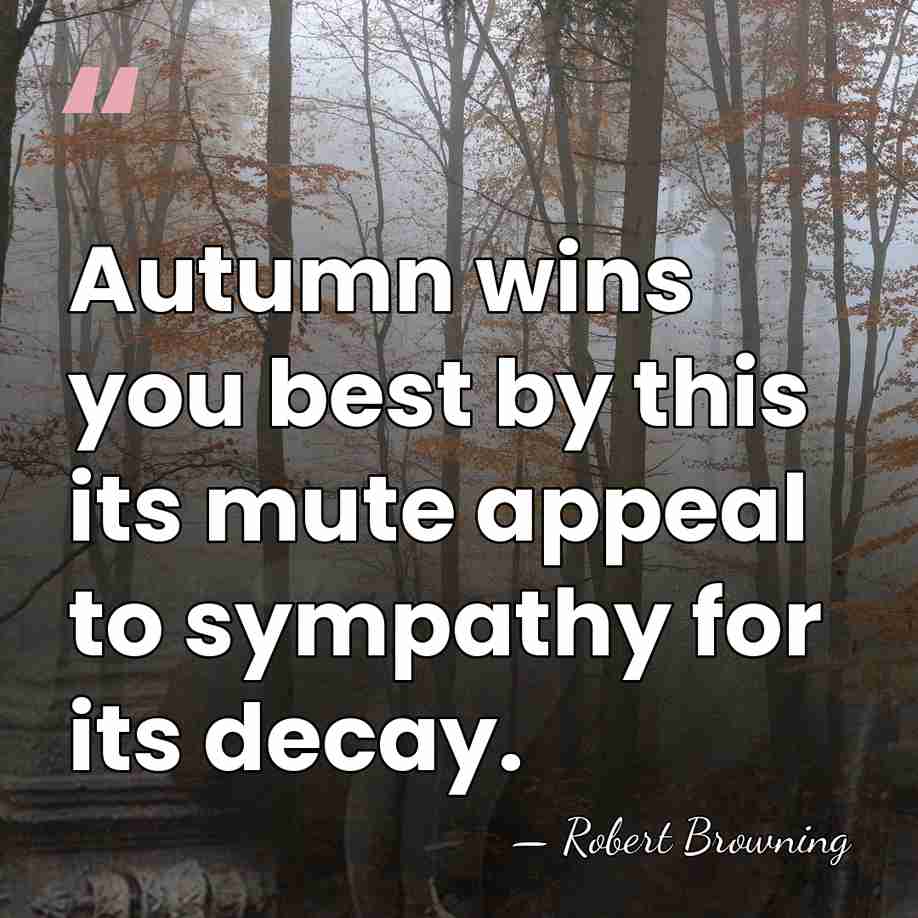 Autumn wins you best by this its mute appeal to sympathy for&hellip; - Robert Browning