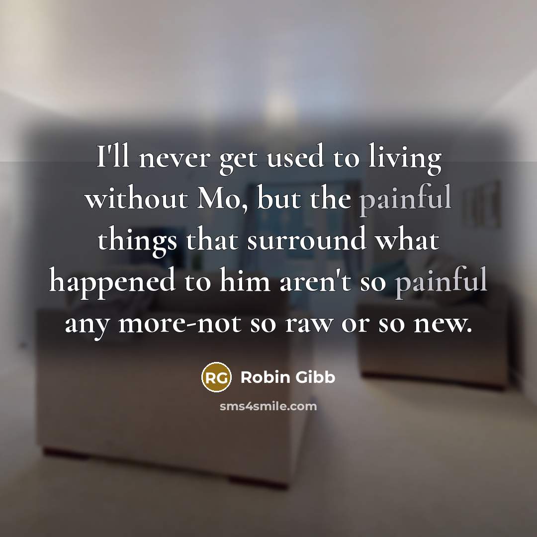“I'll never get used to living without Mo, but the…” quote by Robin Gibb