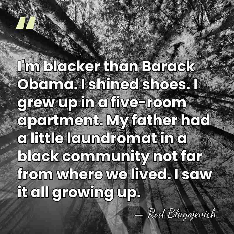 I'm blacker than Barack Obama. I shined shoes. I grew up in&hellip; - Rod Blagojevich