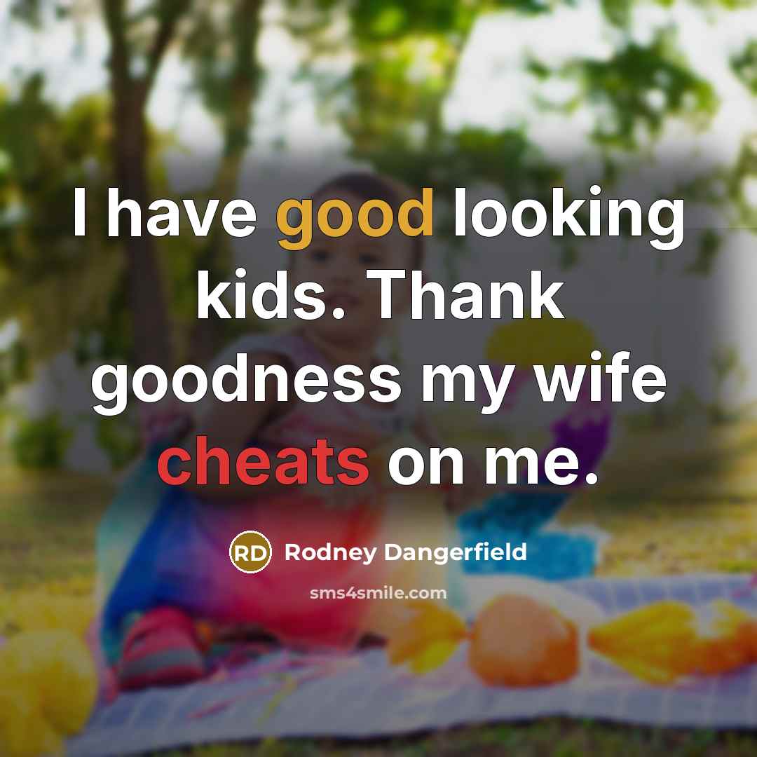 “I have good looking kids. Thank goodness my wife cheats…” quote by Rodney Dangerfield