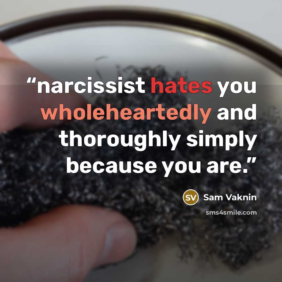 “narcissist hates you wholeheartedly and thoroughly simply because you are.” quote by Sam Vaknin