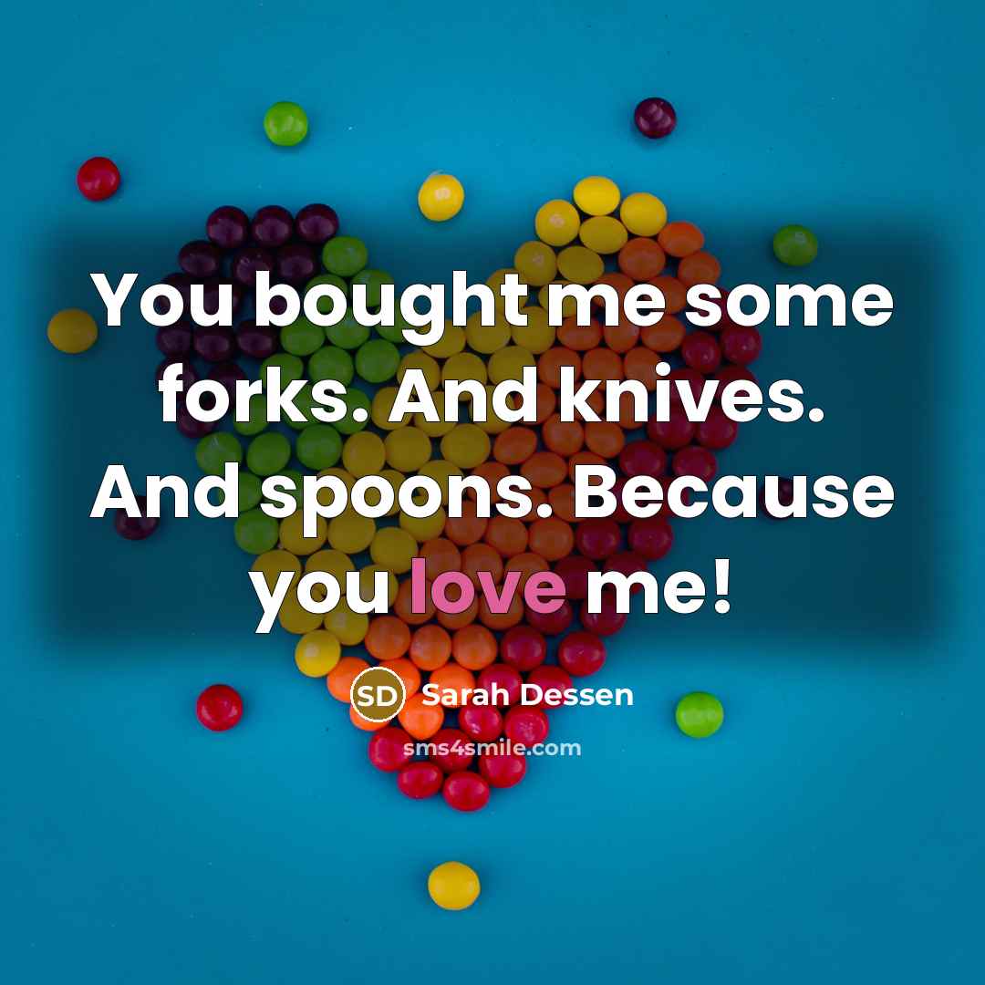 “You bought me some forks. And knives. And spoons. Because…” quote by Sarah Dessen