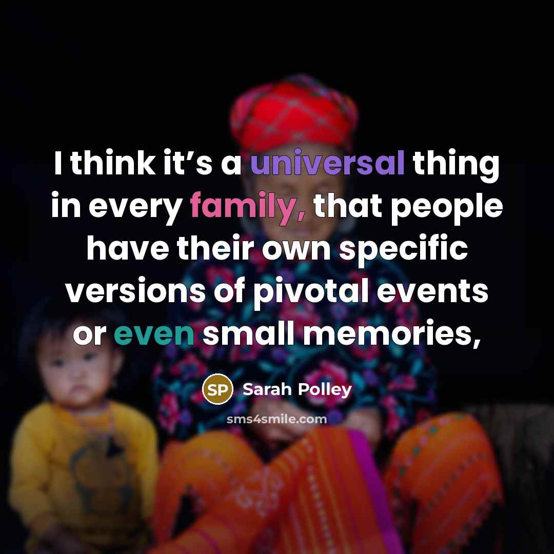 “I think it’s a universal thing in every family, that…” quote by Sarah Polley