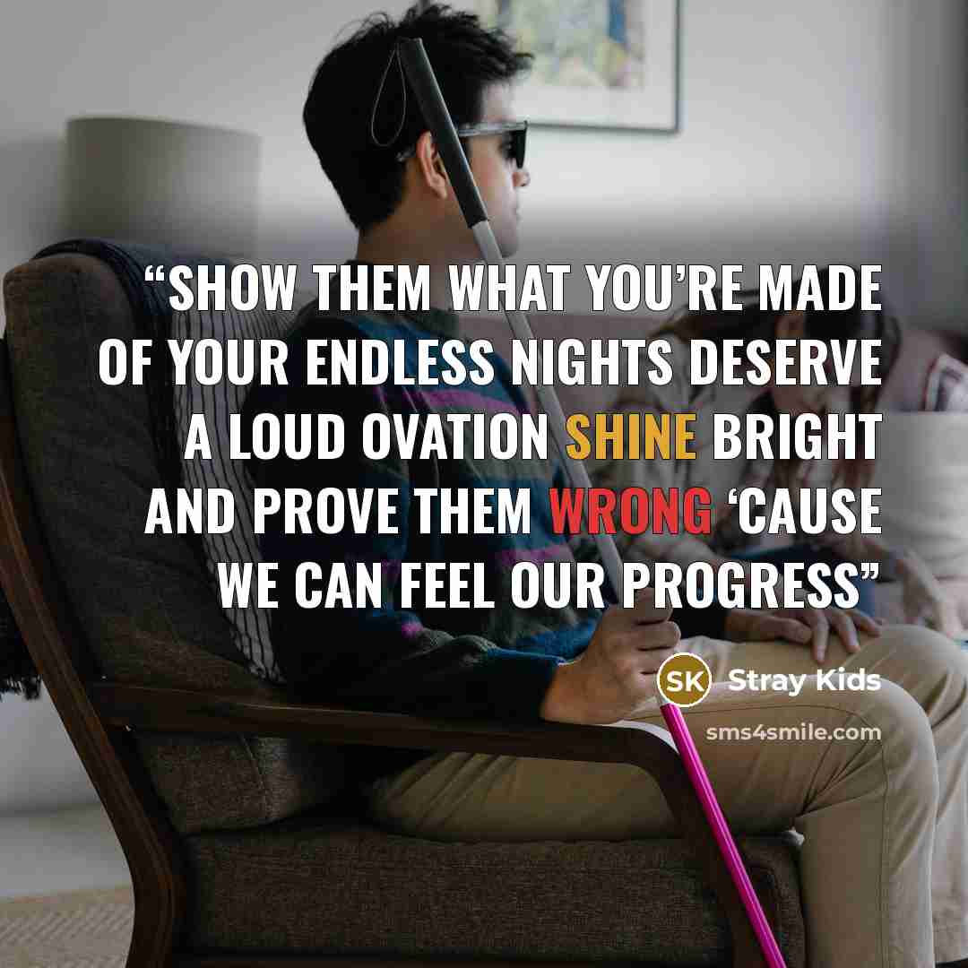 “Show them what you’re made of Your endless nights deserve a loud ovation Shine bright and prove them wrong ‘Cause we can feel our progress” quote by Stray Kids