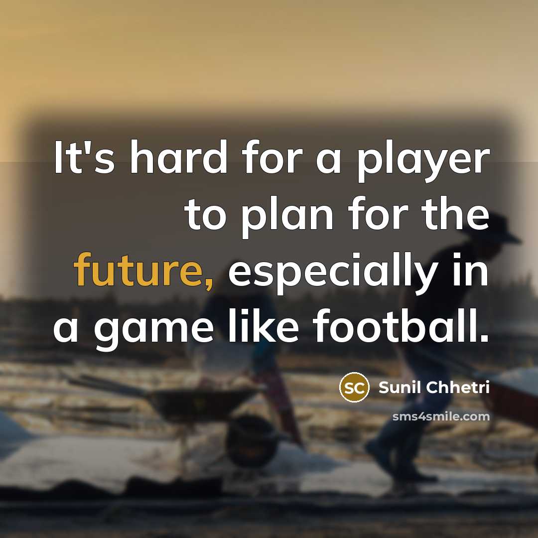 “It's hard for a player to plan for the future,…” quote by Sunil Chhetri