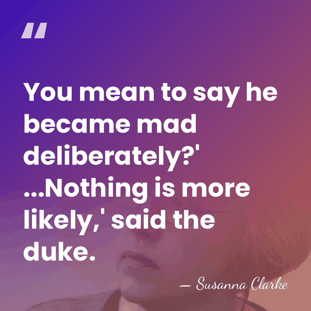 You mean to say he became mad deliberately?' ...Nothing is more likely,'&hellip; - Susanna Clarke