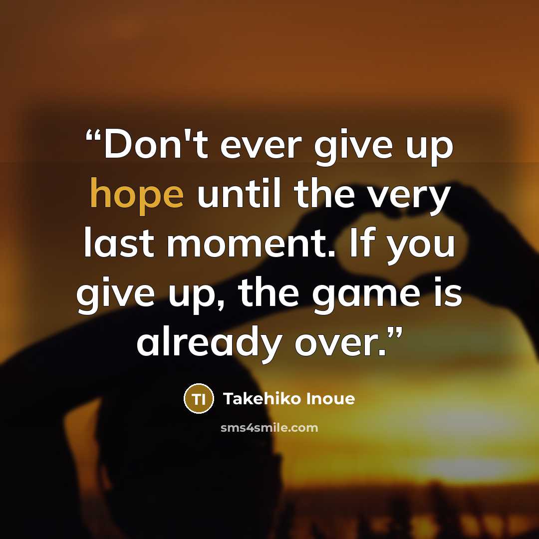 “Don't ever give up hope until the very last moment. If you give up, the game is already over.” quote by Takehiko Inoue