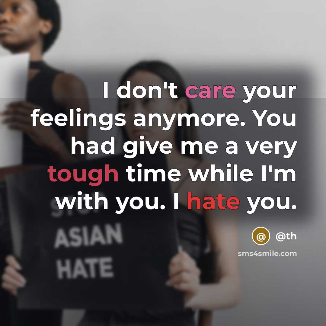 “I don't care your feelings anymore. You had give me a very tough time while I'm with you. I hate you.” quote by @th