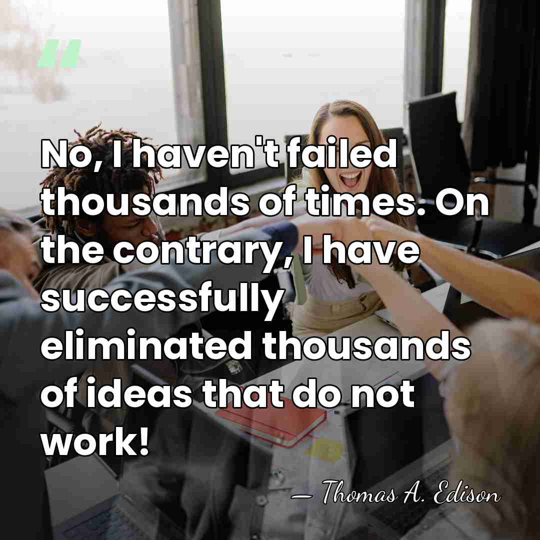 No, I haven't failed thousands of times. On the contrary, I have&hellip; - Thomas Edison