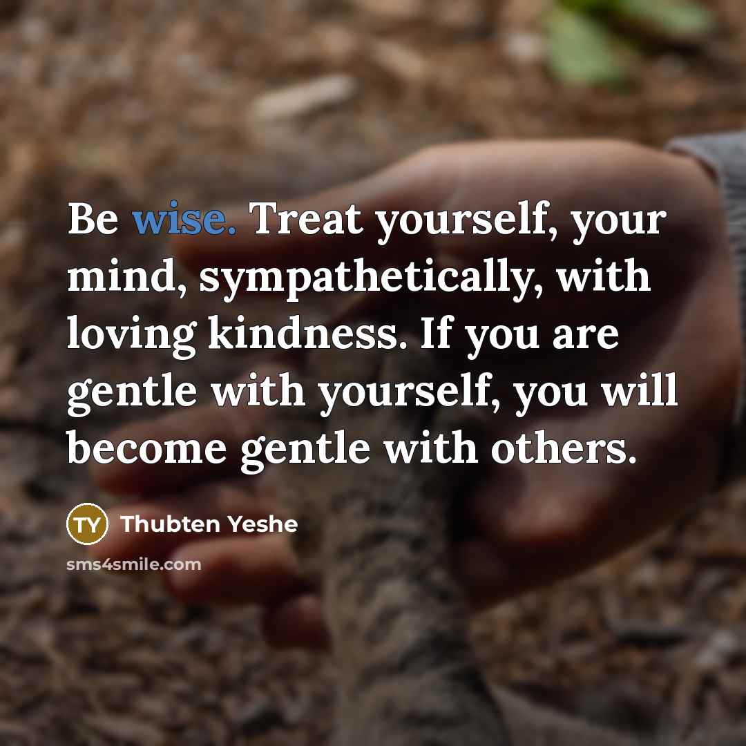 “Be wise. Treat yourself, your mind, sympathetically, with loving kindness.…” quote by Thubten Yeshe