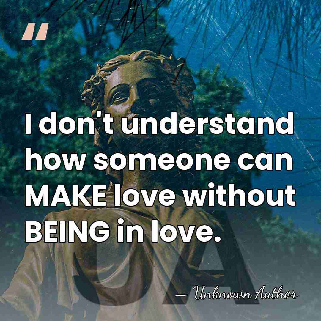 I don't understand how someone can MAKE love without BEING in love. - Tereza Kesovija