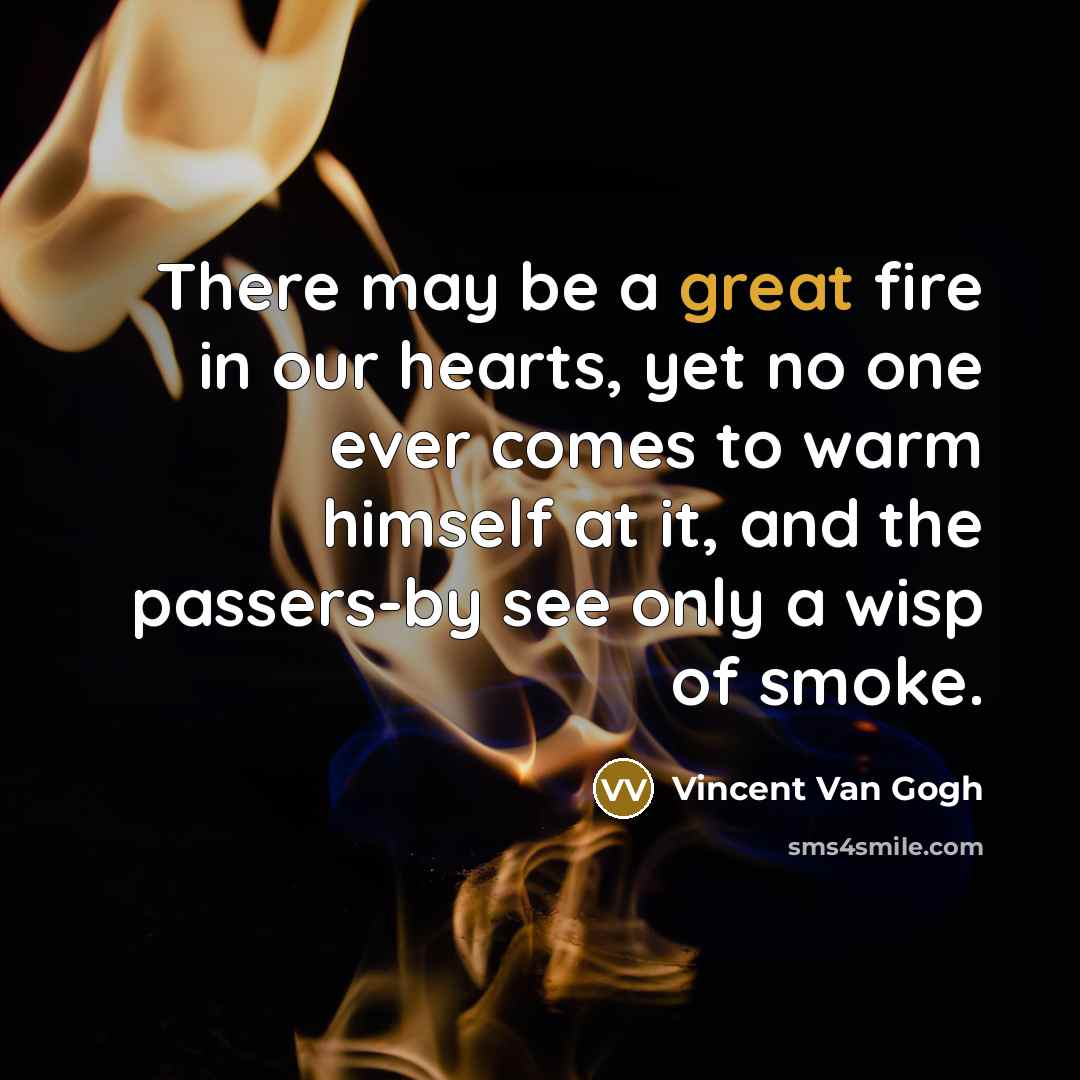 “There may be a great fire in our hearts, yet…” quote by Vincent Van Gogh