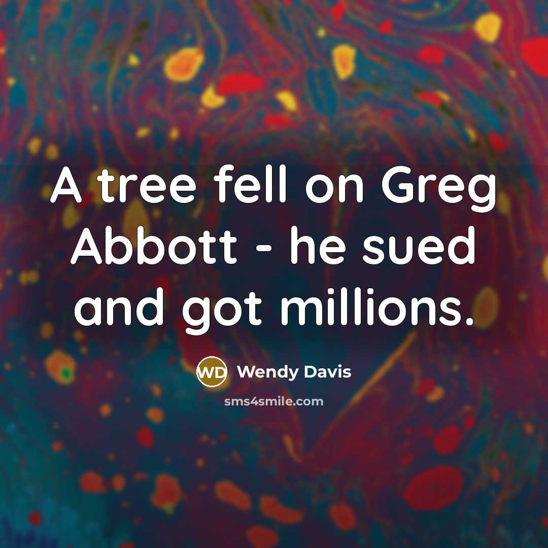 “A tree fell on Greg Abbott - he sued and got millions.” quote by Wendy Davis