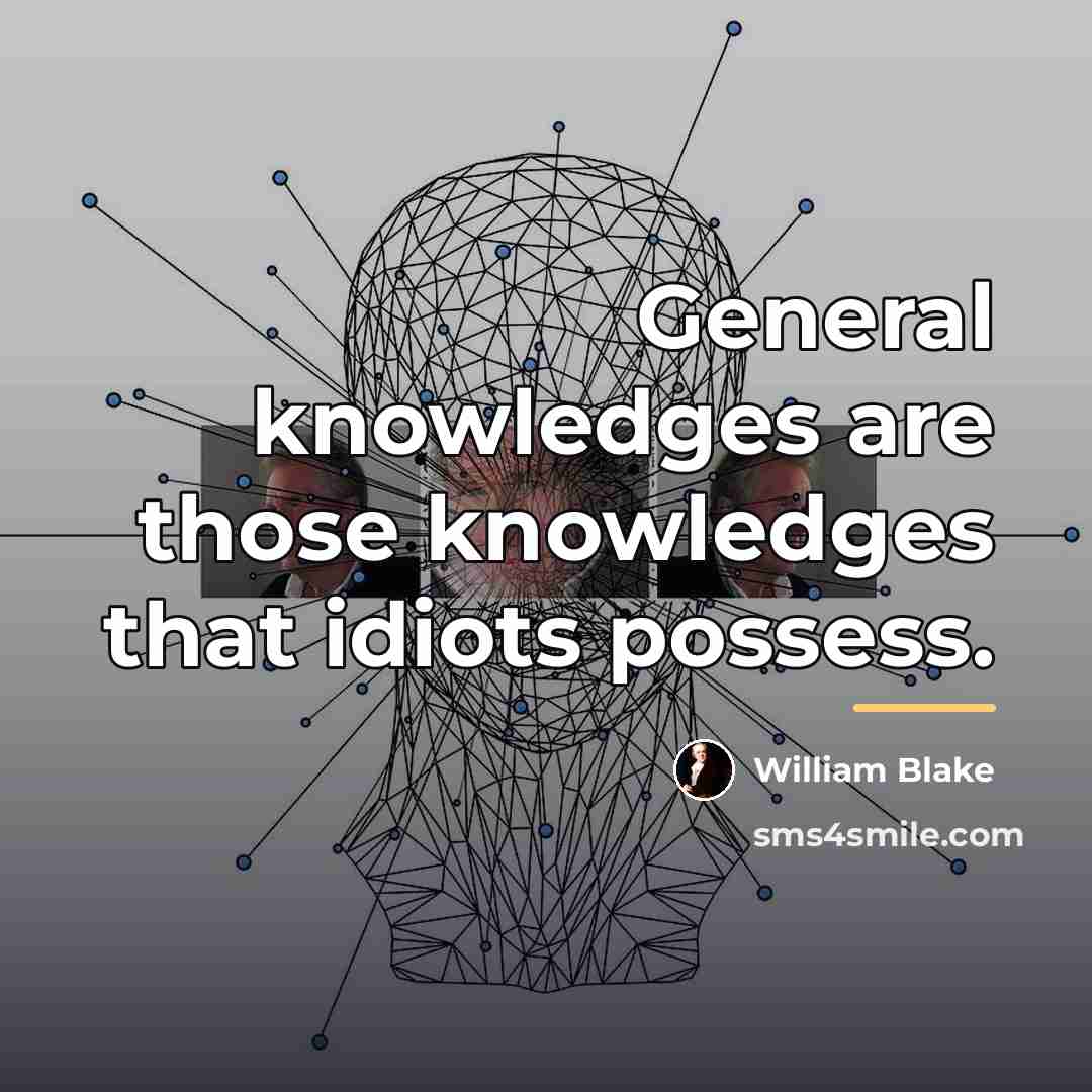 “General knowledges are those knowledges that idiots possess.…” quote by William Blake