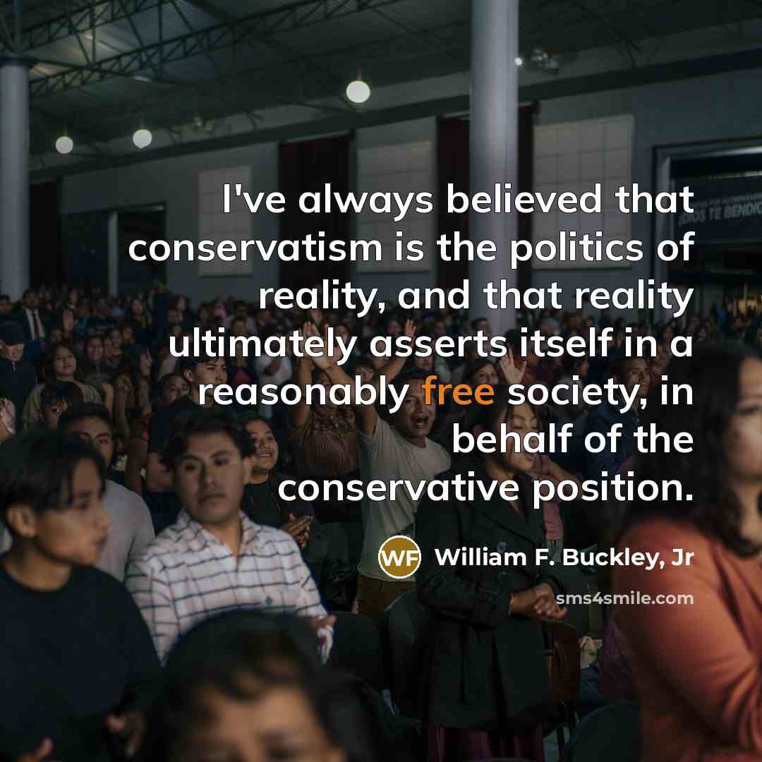 “I've always believed that conservatism is the politics of reality,…” quote by William F. Buckley, Jr