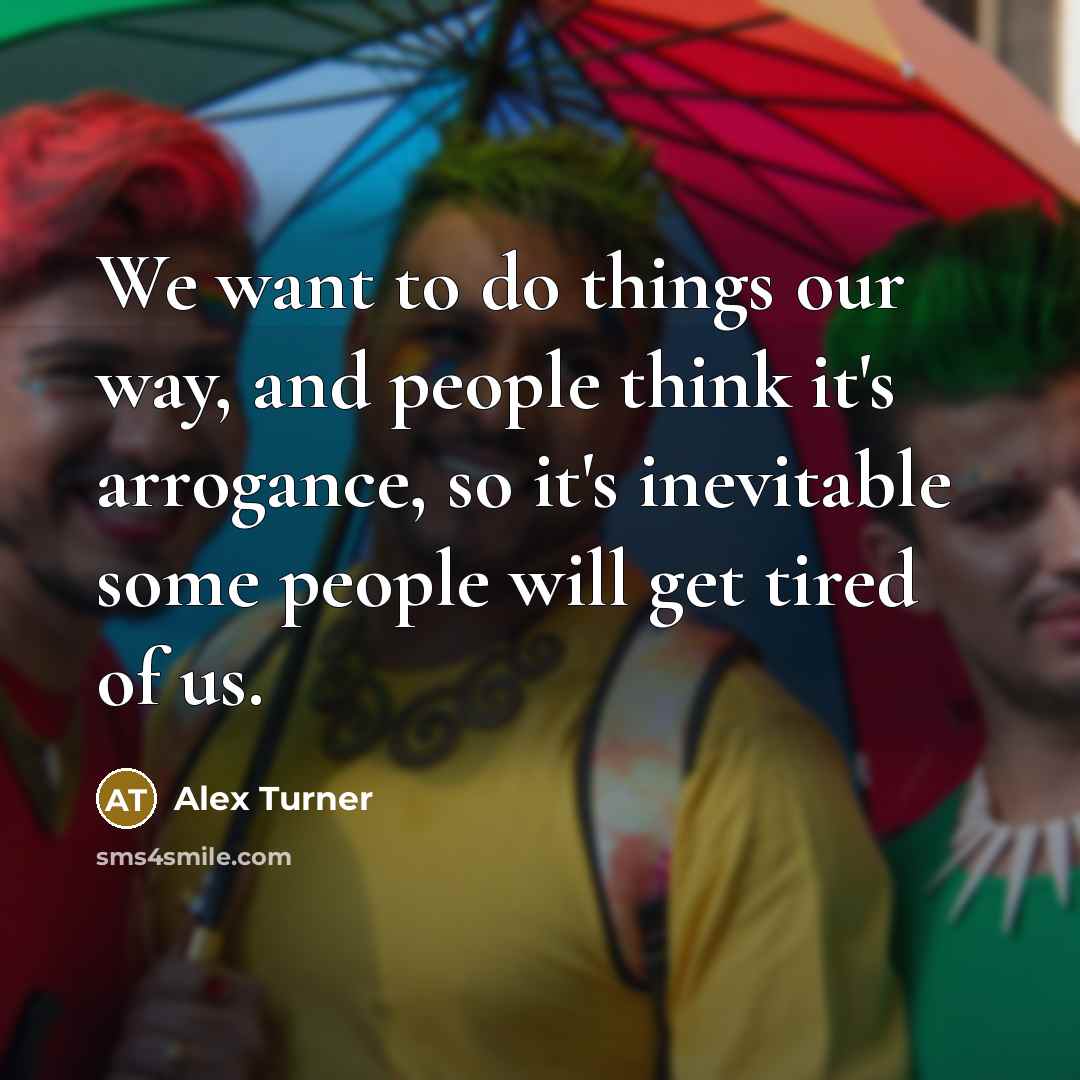 “We want to do things our way, and people think…” quote by Alex Turner