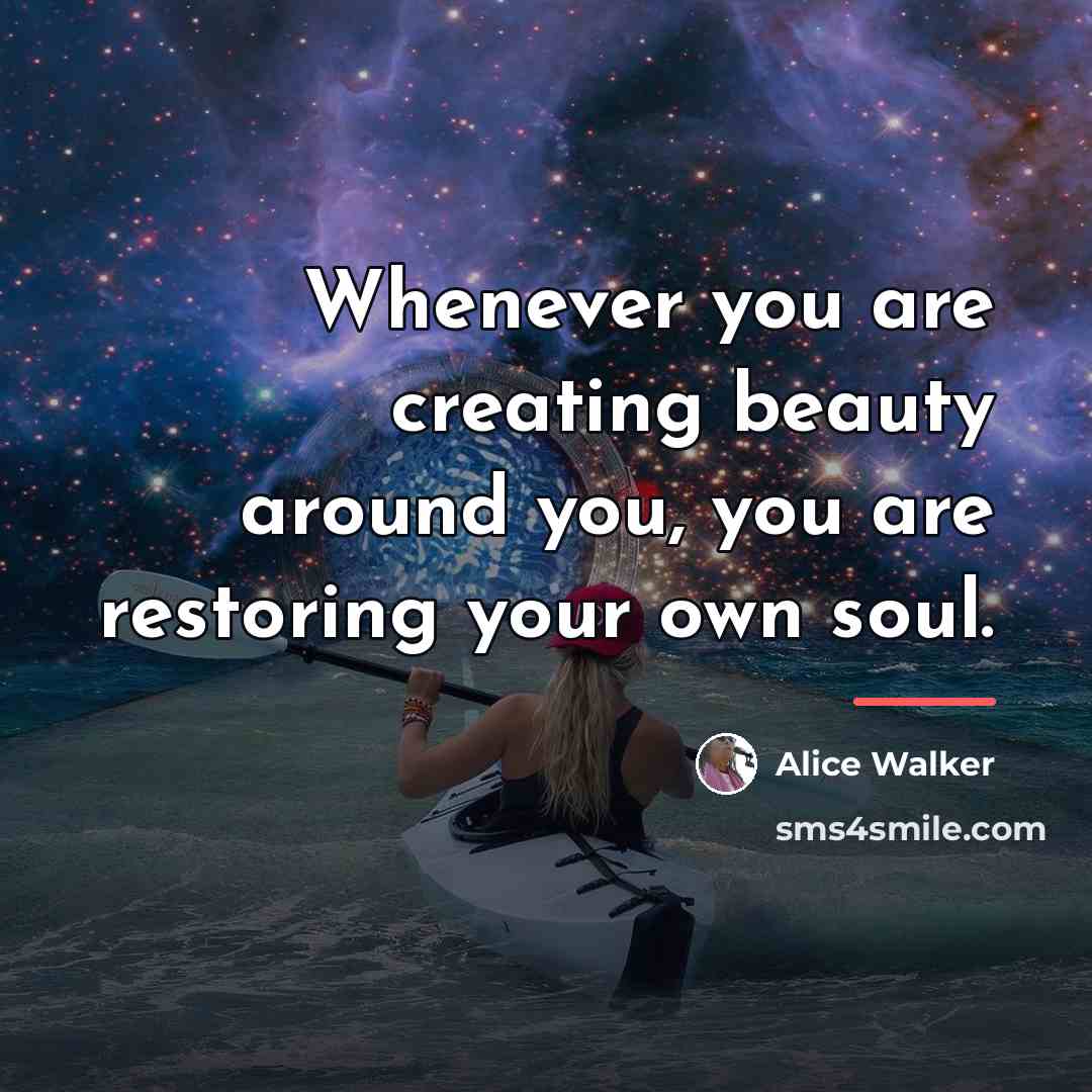 “Whenever you are creating beauty around you, you are restoring…” quote by Alice Walker