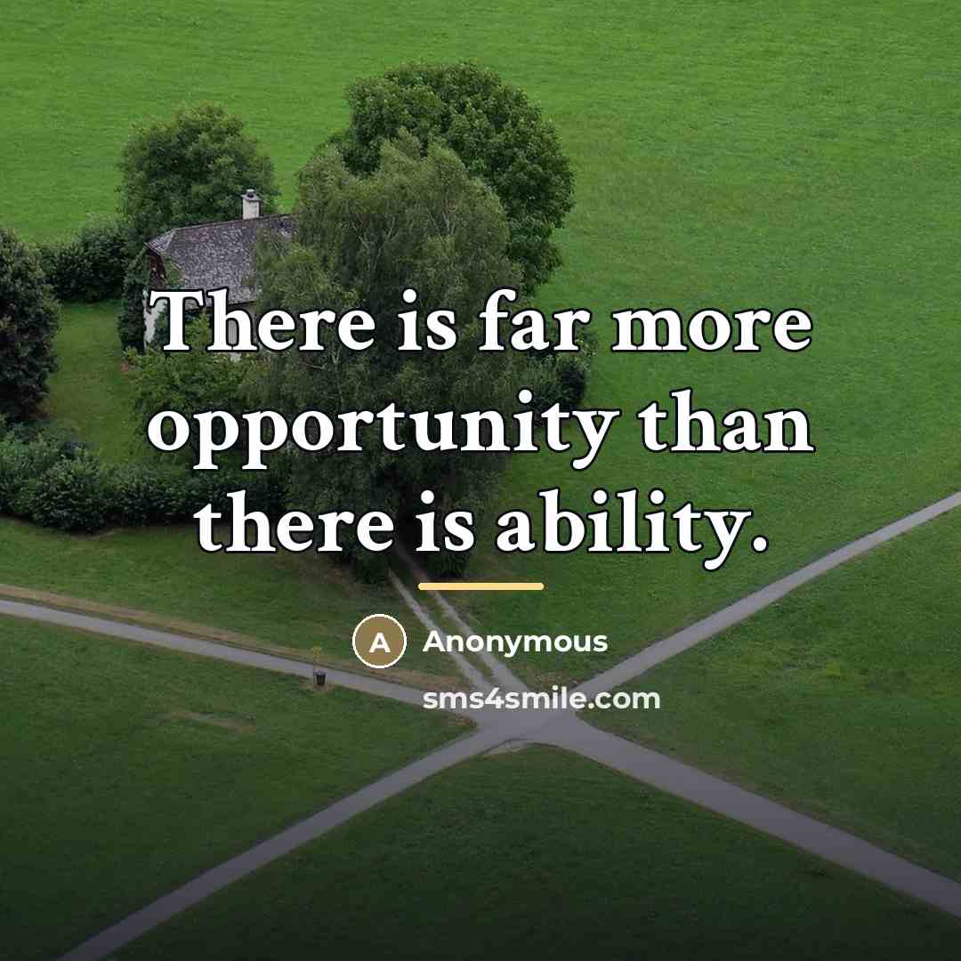 “There is far more opportunity than there is ability.…” quote by Anonymous