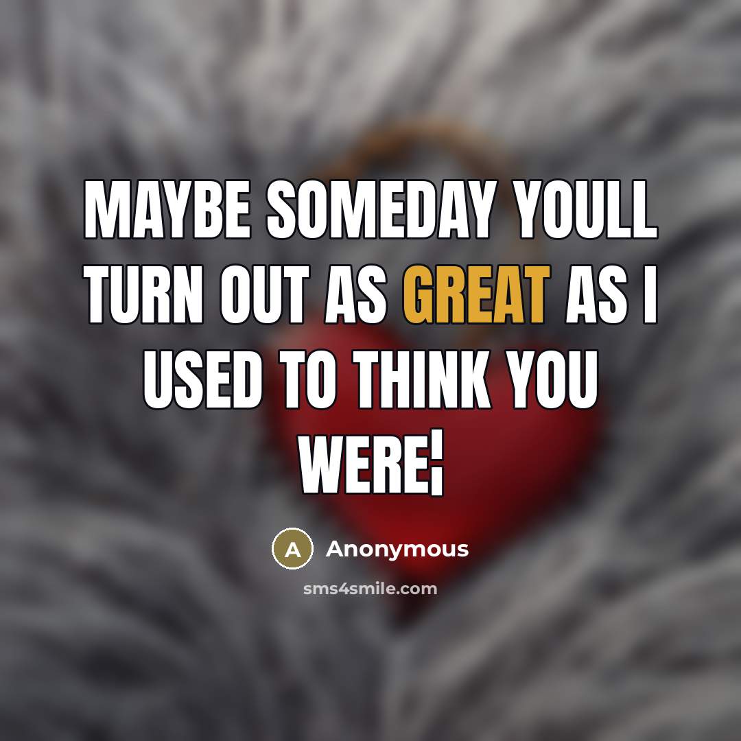 “Maybe someday youll turn out as great as I used…” quote by Anonymous