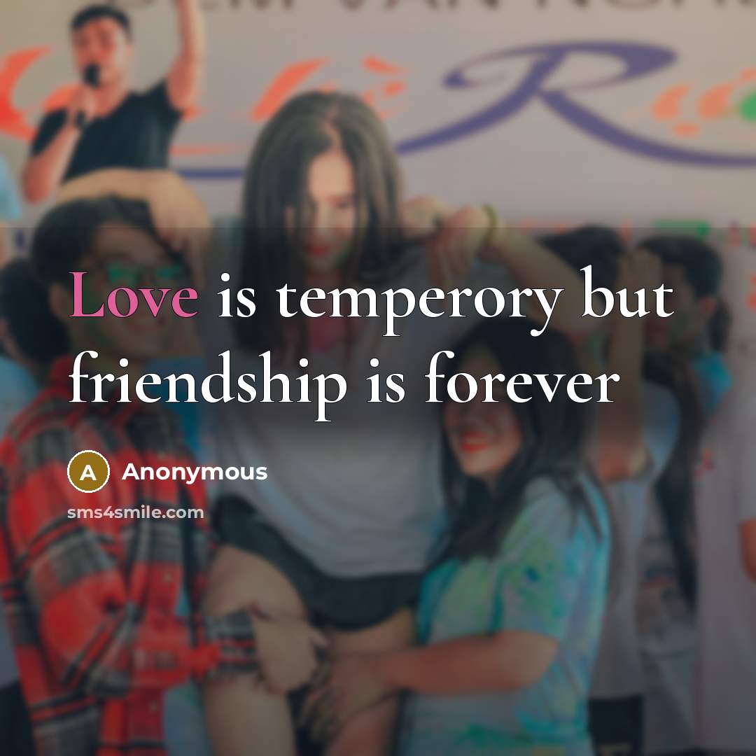 “Love is temperory but friendship is forever…” quote by Anonymous