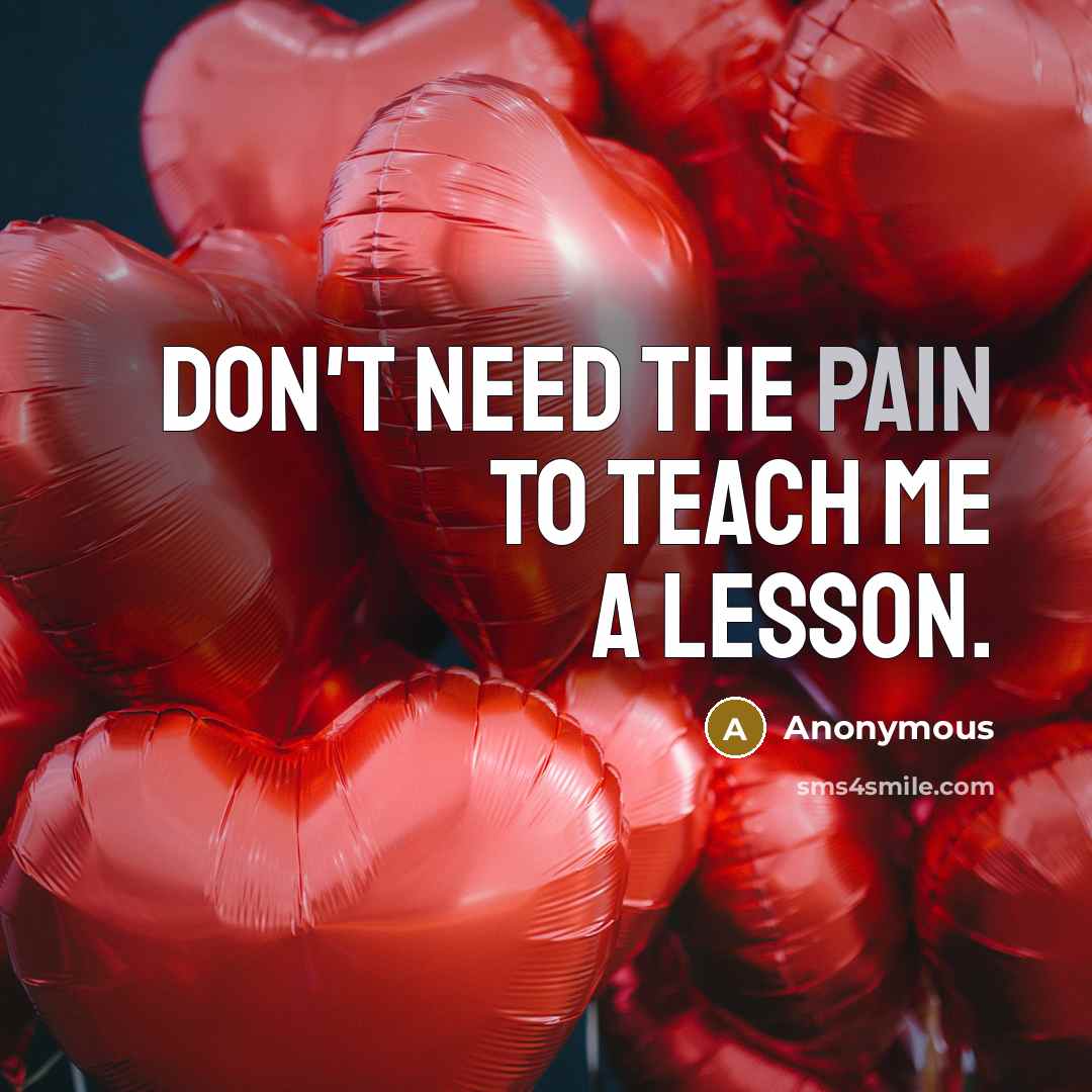 “Don't need the pain to teach me a lesson.…” quote by Anonymous