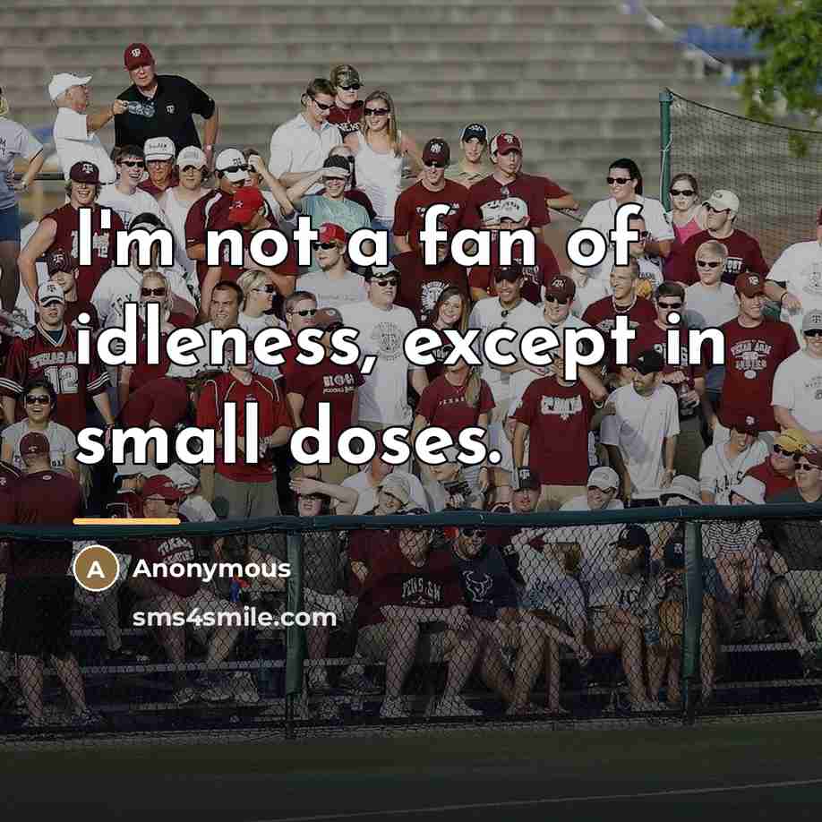 “I'm not a fan of idleness, except in small doses.…” quote by Anonymous