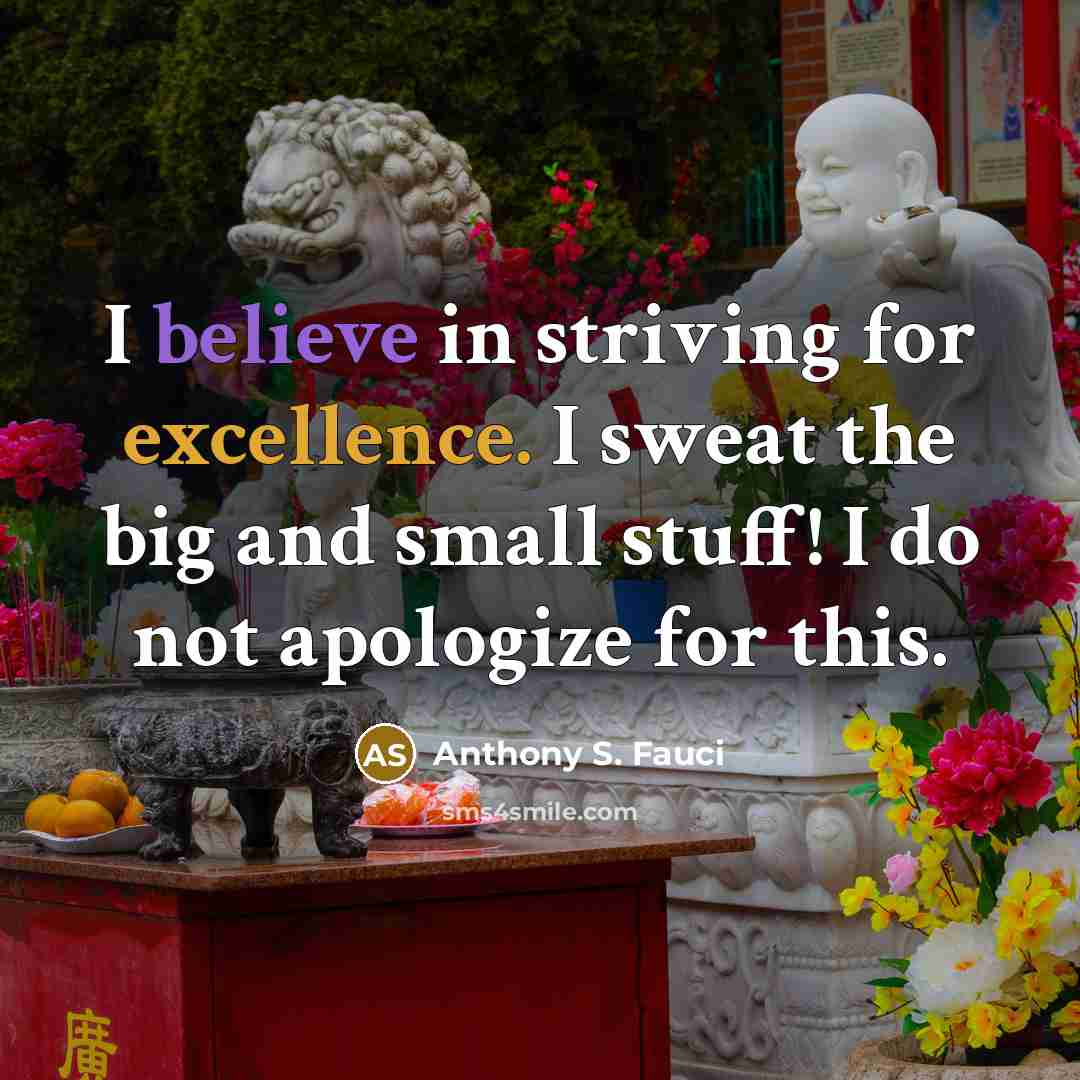 “I believe in striving for excellence. I sweat the big…” quote by Anthony S. Fauci