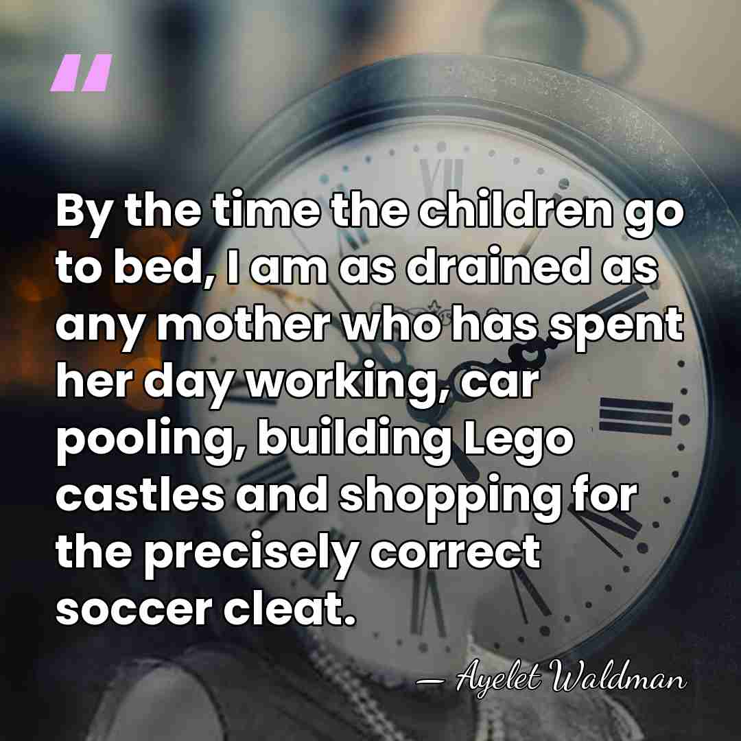 By the time the children go to bed, I am as drained&hellip; - Ayelet Waldman