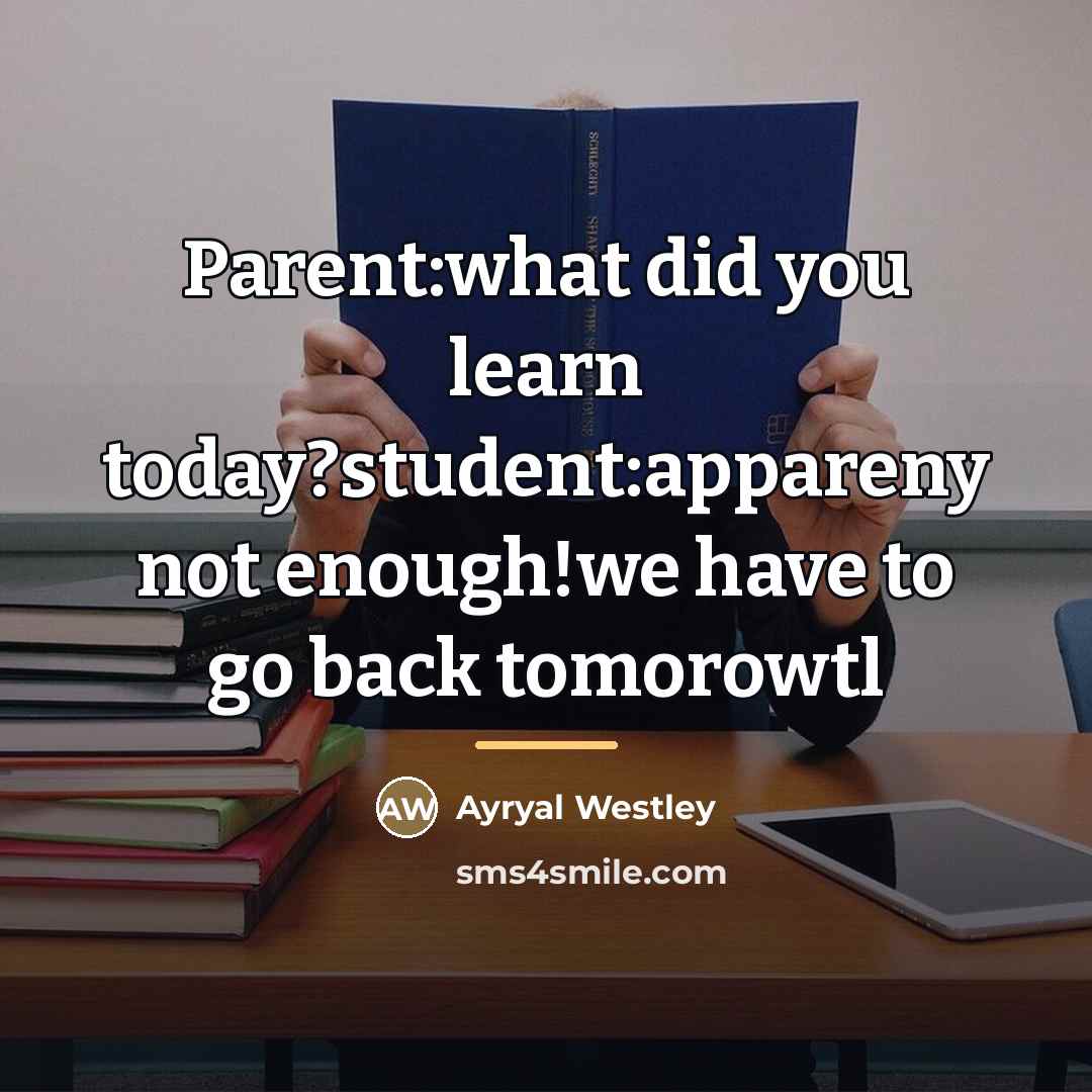“Parent:what did you learn today?student:appareny not enough!we have to go…” quote by Ayryal Westley
