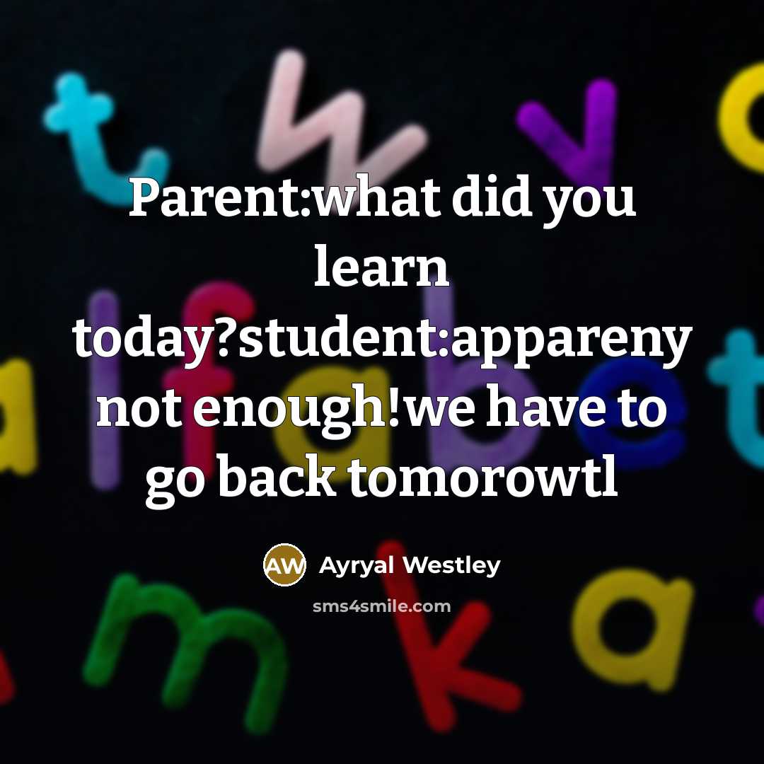 “Parent:what did you learn today?student:appareny not enough!we have to go back tomorowtl” quote by Ayryal Westley