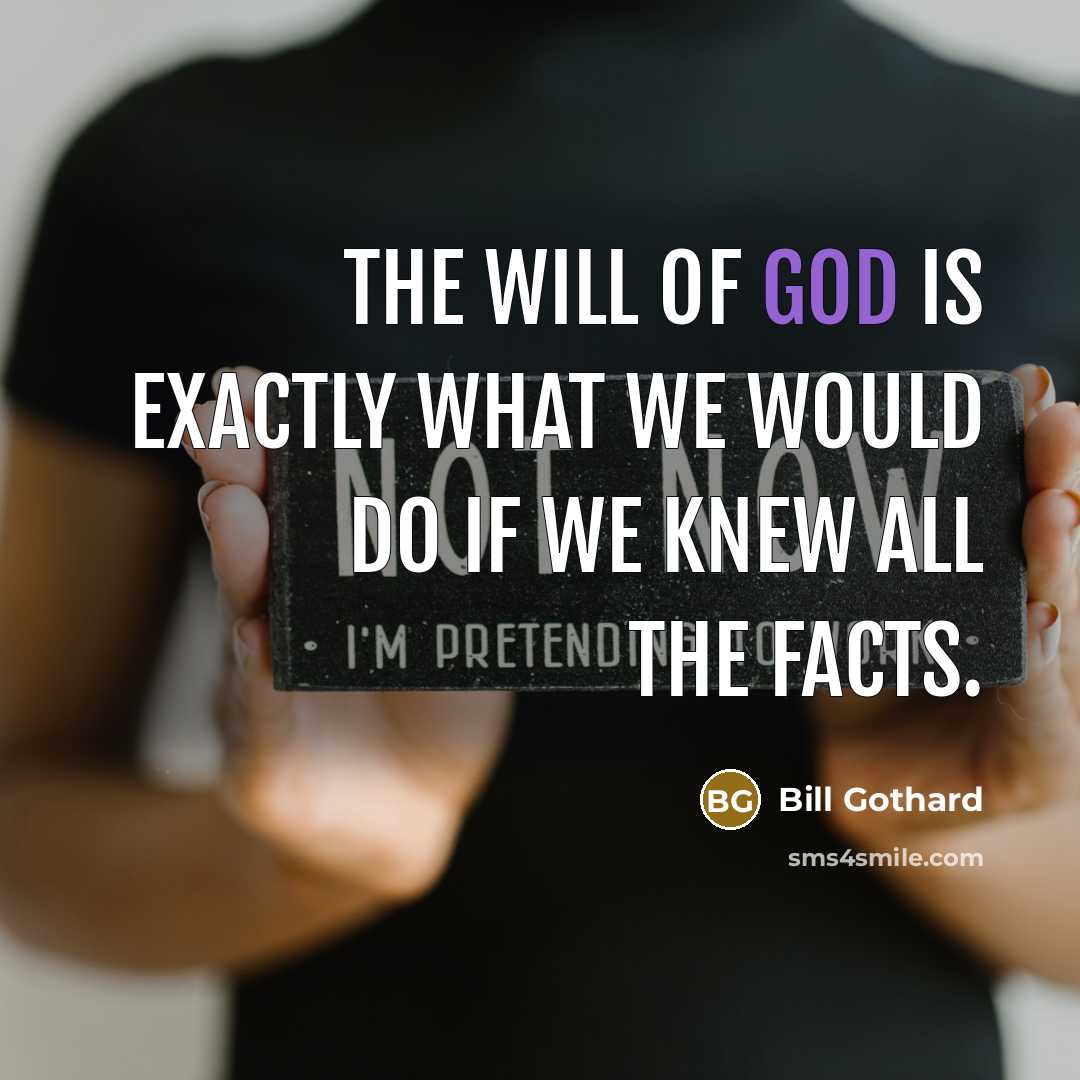 “The will of God is exactly what we would do if we knew all the facts.” quote by Bill Gothard