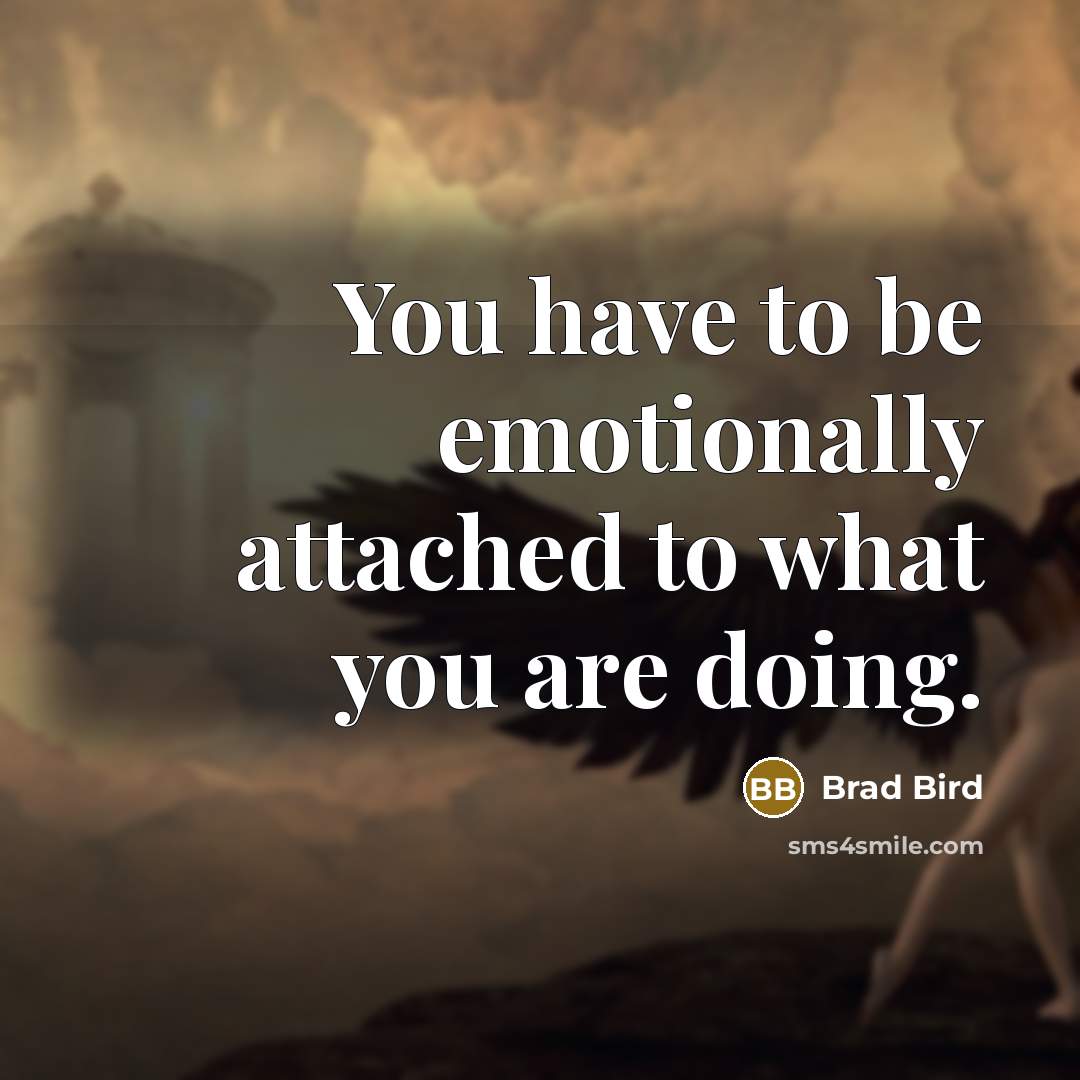 “You have to be emotionally attached to what you are…” quote by Brad Bird