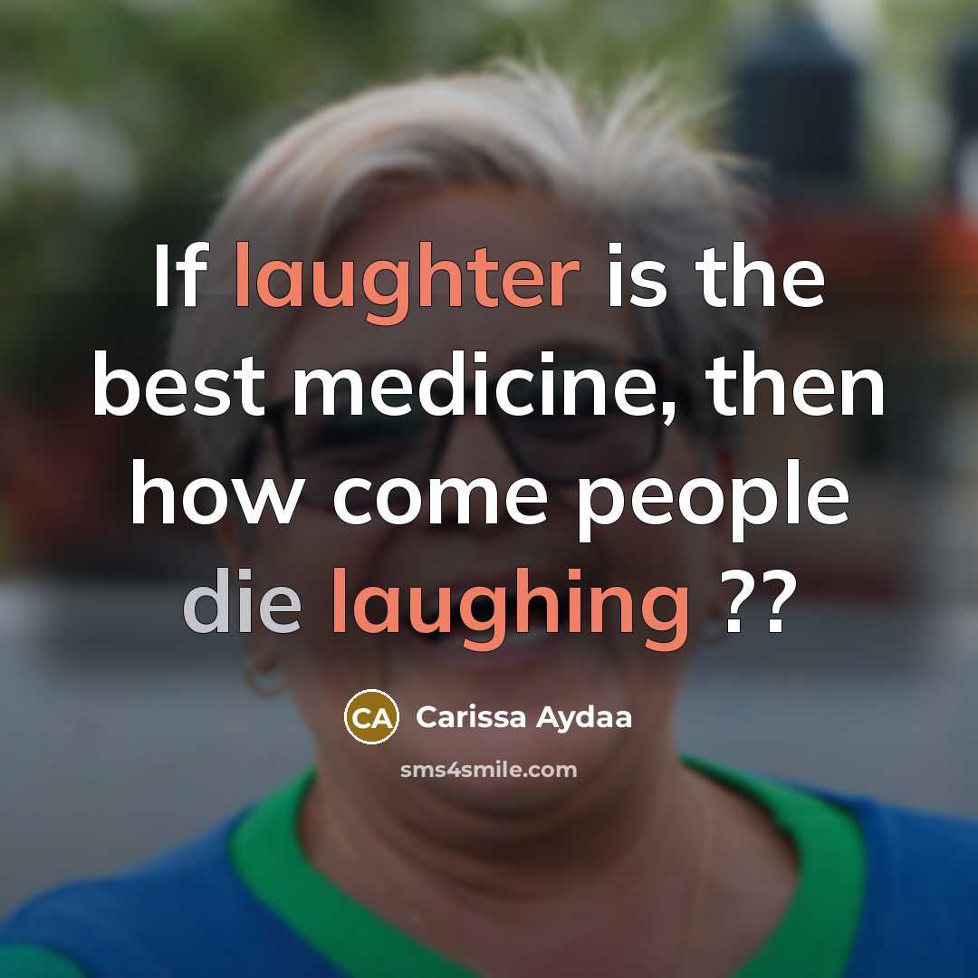 “If laughter is the best medicine, then how come people die laughing ??” quote by Carissa Aydaa