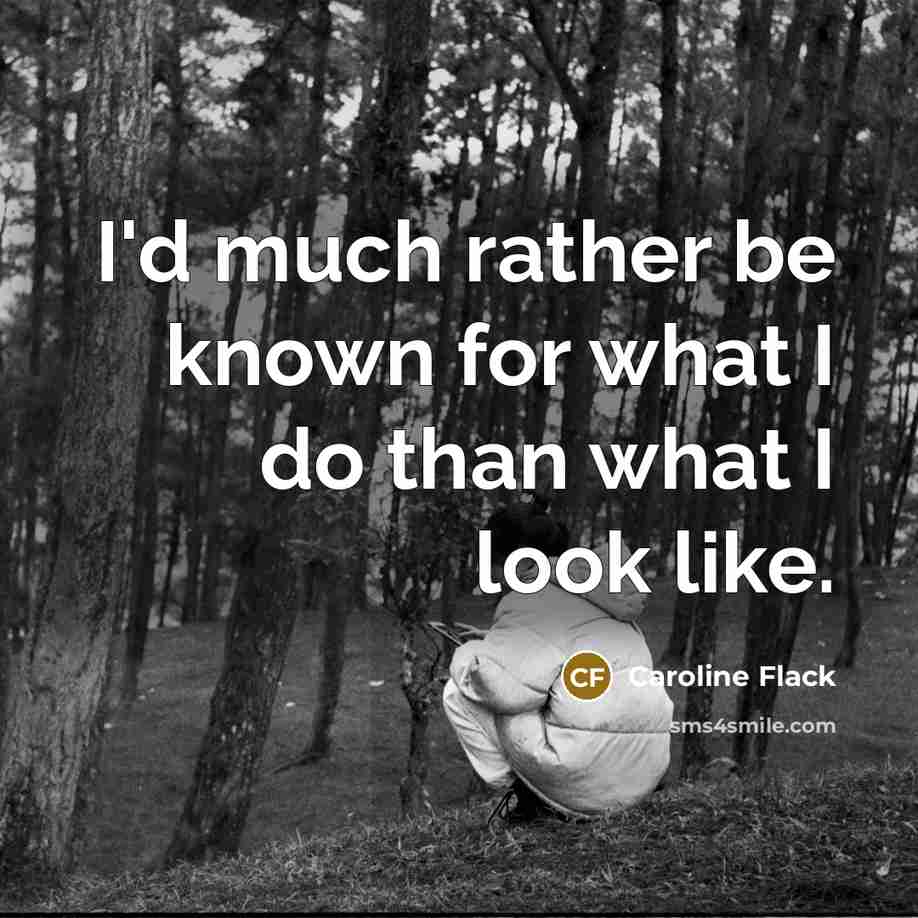 “I'd much rather be known for what I do than…” quote by Caroline Flack