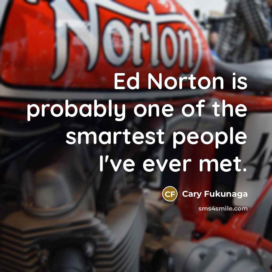 “Ed Norton is probably one of the smartest people I've…” quote by Cary Fukunaga