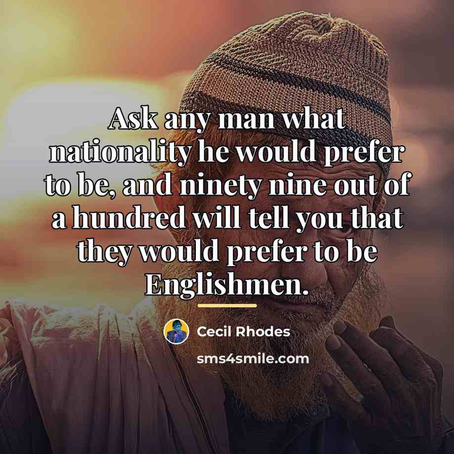 “Ask any man what nationality he would prefer to be,…” quote by Cecil Rhodes