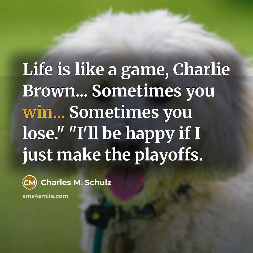 “Life is like a game, Charlie Brown... Sometimes you win...…” quote by Charles M. Schulz