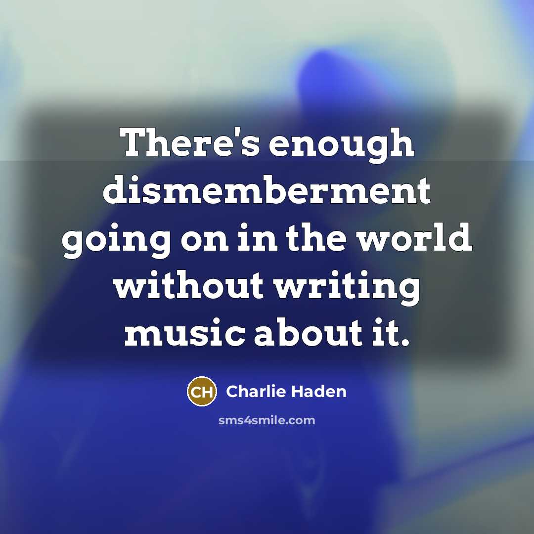 “There's enough dismemberment going on in the world without writing…” quote by Charlie Haden