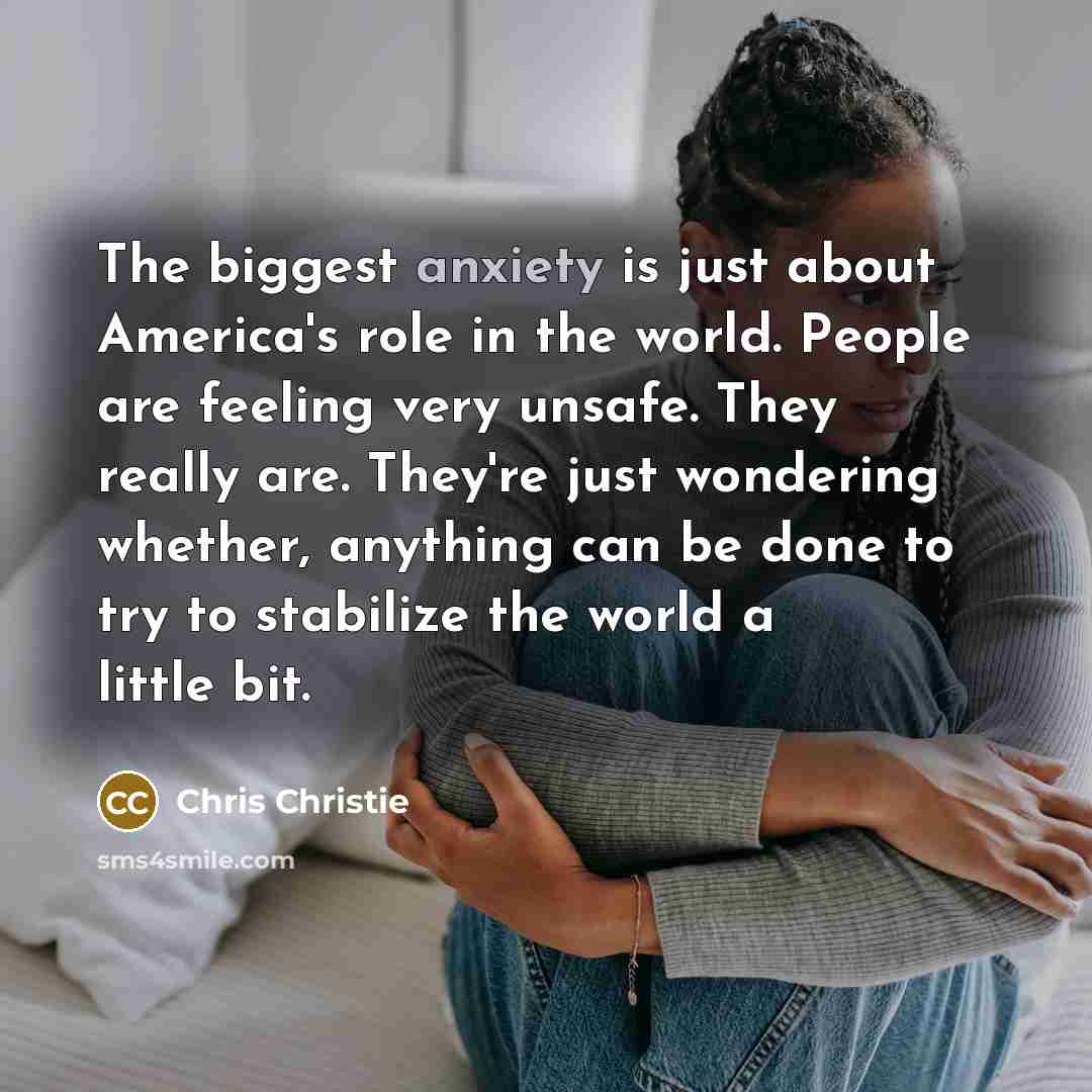 “The biggest anxiety is just about America's role in the…” quote by Chris Christie
