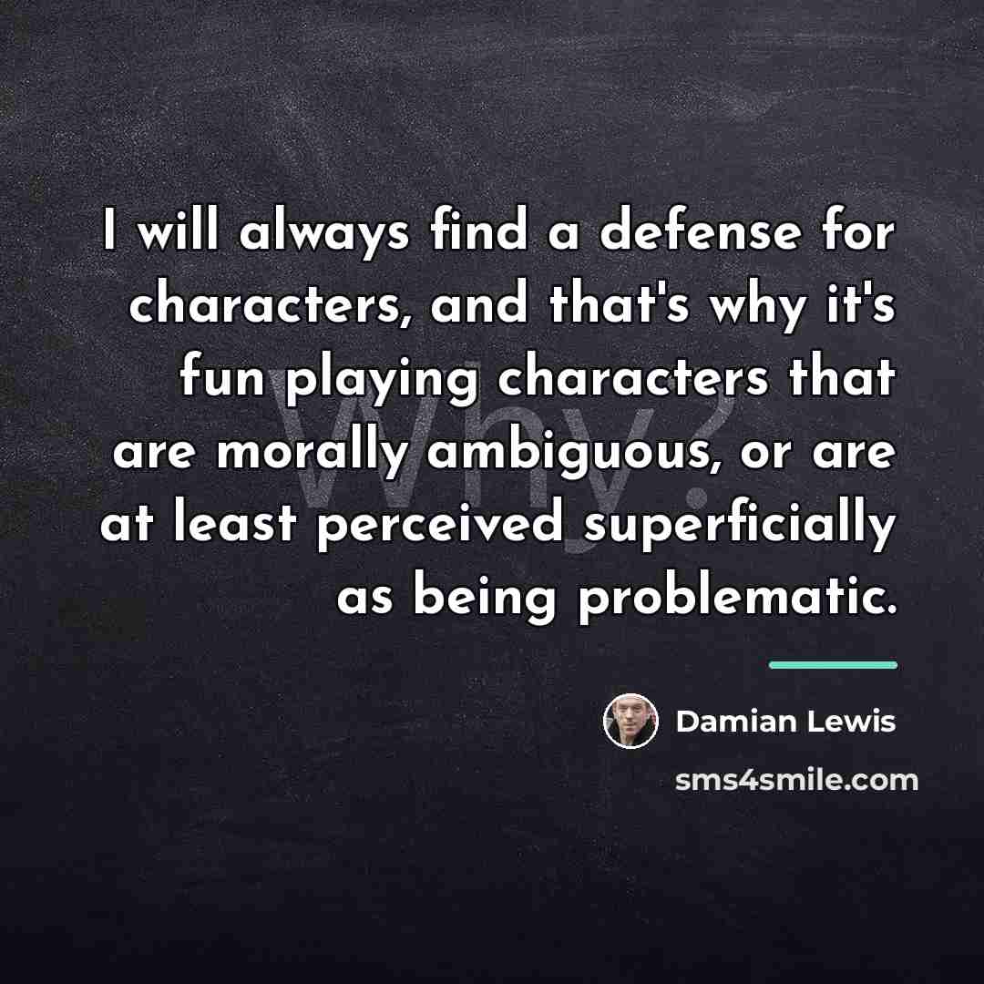 “I will always find a defense for characters, and that's…” quote by Damian Lewis