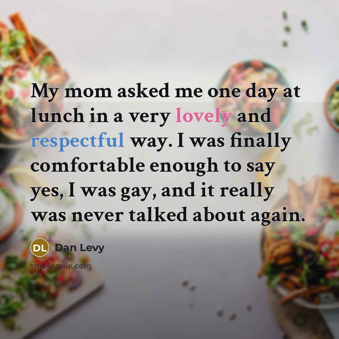 “My mom asked me one day at lunch in a…” quote by Dan Levy