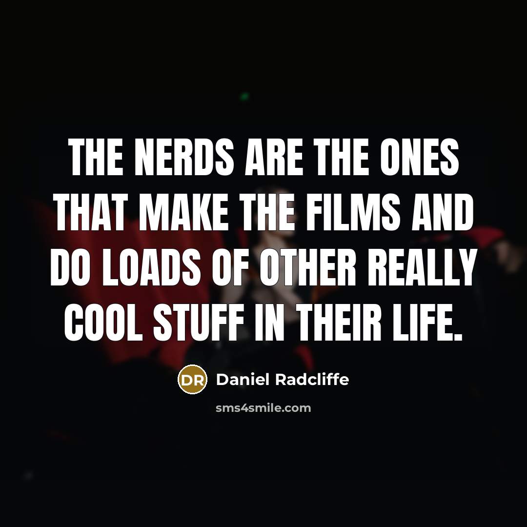 “The nerds are the ones that make the films and…” quote by Daniel Radcliffe
