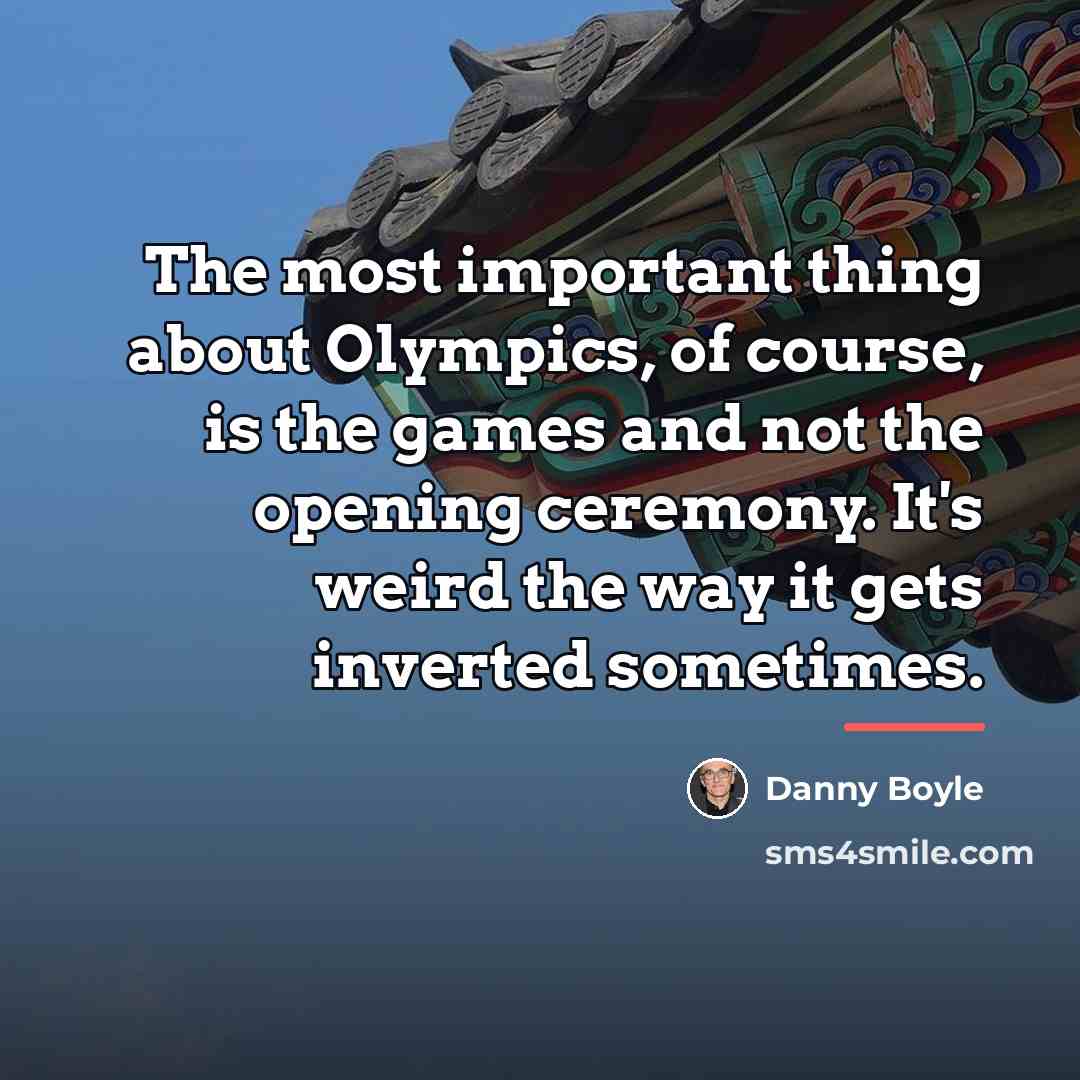 “The most important thing about Olympics, of course, is the…” quote by Danny Boyle