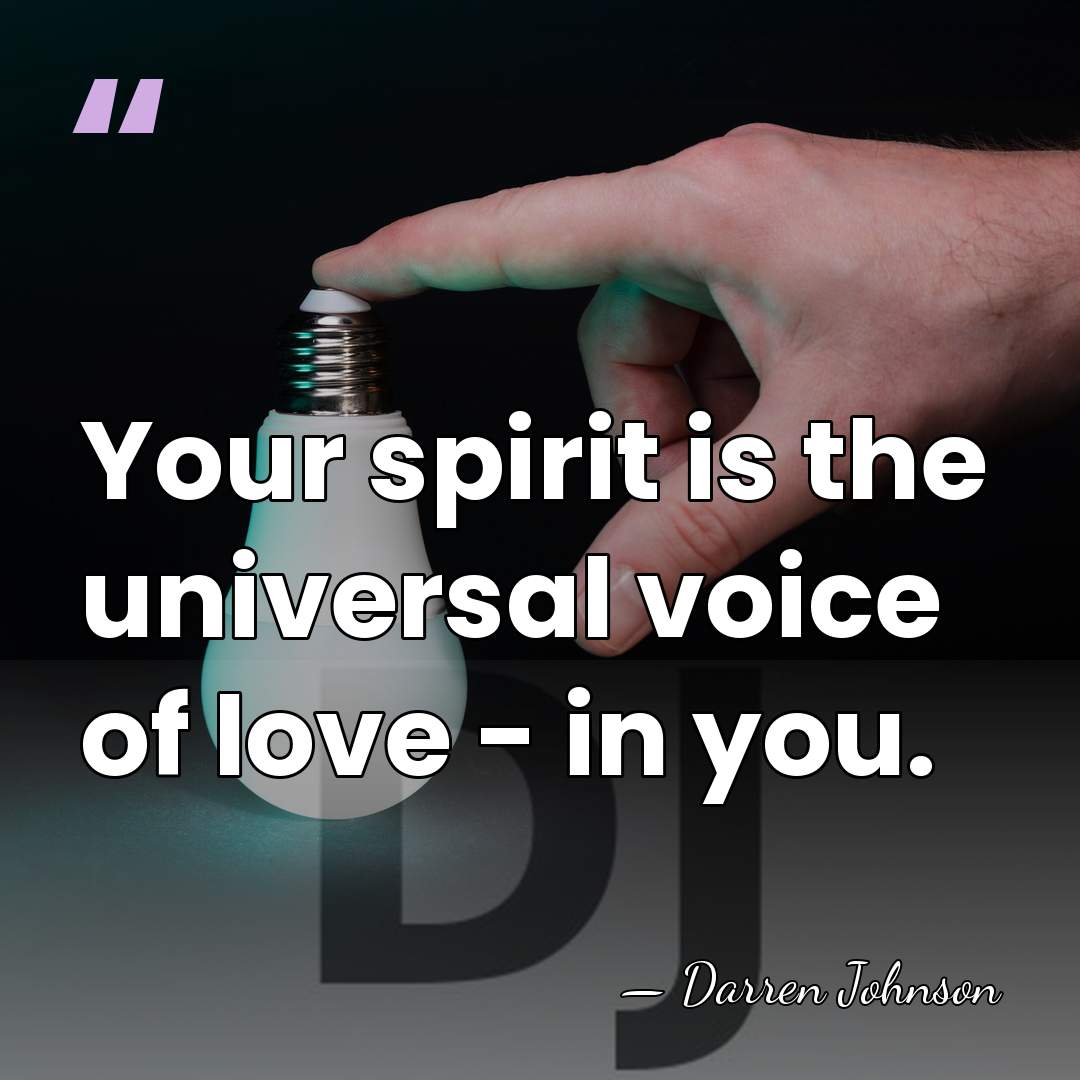 Your spirit is the universal voice of love - in you. - Darren Johnson