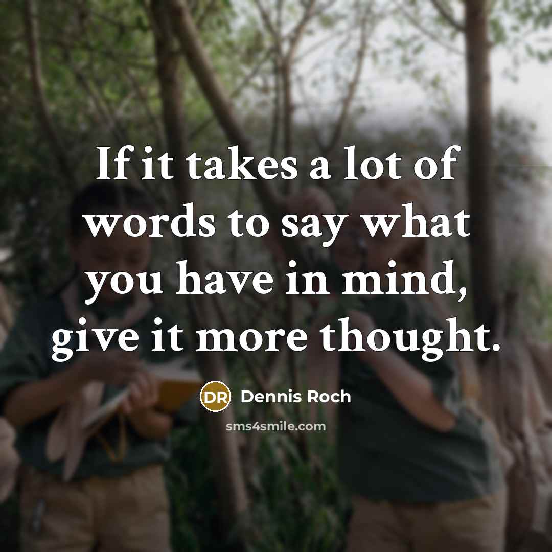“If it takes a lot of words to say what you have in mind, give it more thought.” quote by Dennis Roch