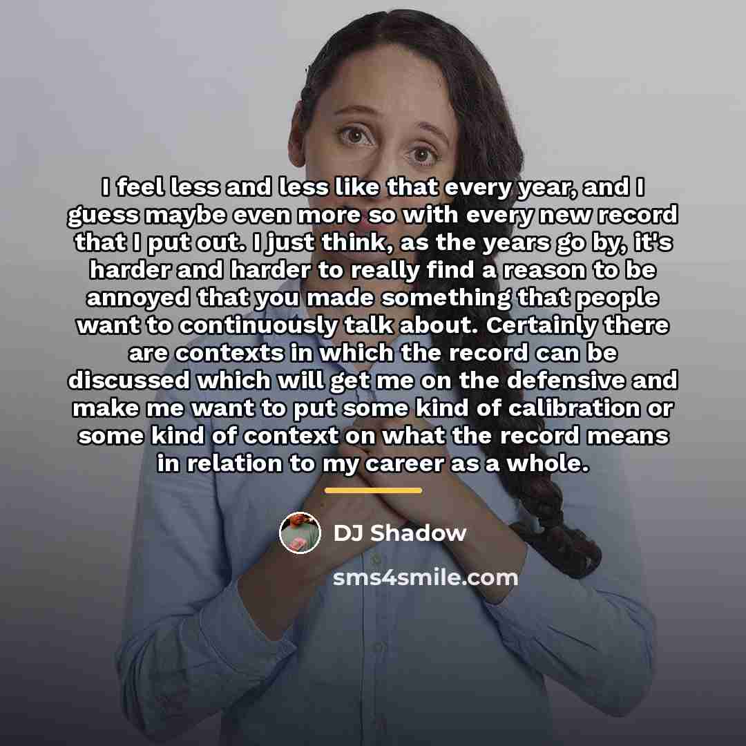 “I feel less and less like that every year, and…” quote by DJ Shadow