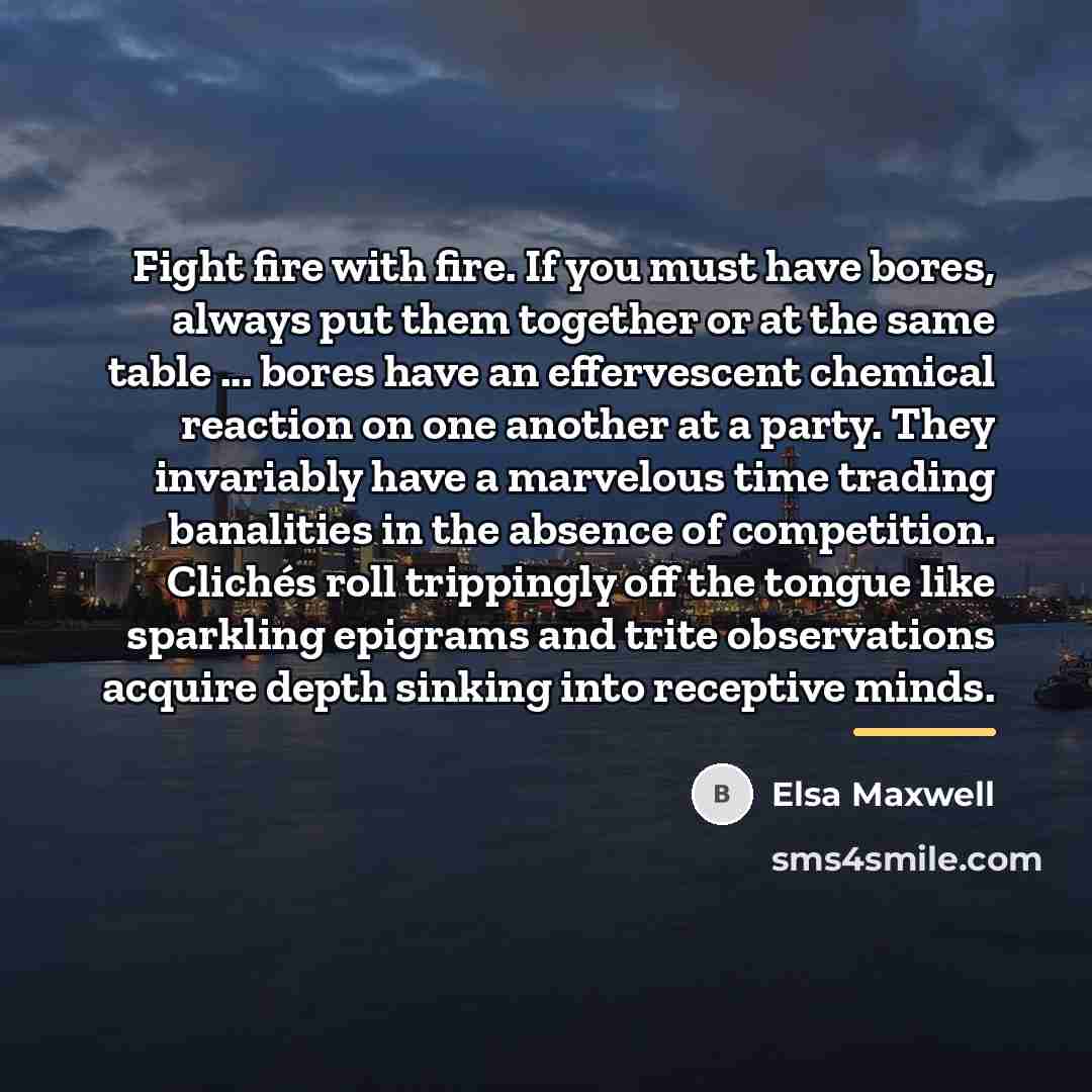 “Fight fire with fire. If you must have bores, always…” quote by Elsa Maxwell